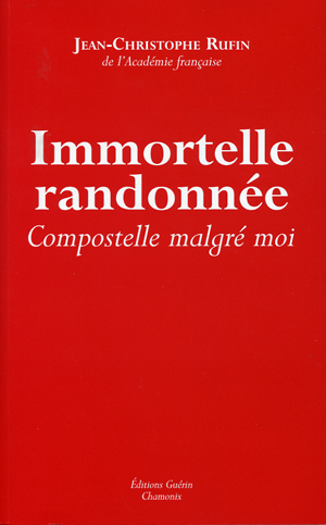 IMMORTELLE RANDONNÉECompostelle malgré moi Jean-Christophe Rufin De l’Académie française