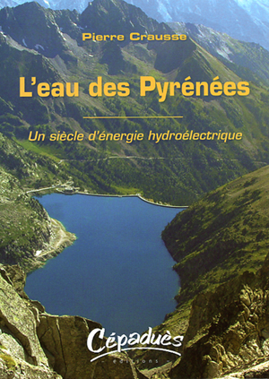 L’EAU DES PYRÉNÉESUn siècle d’énergie hydroélectriquePierre Crausse